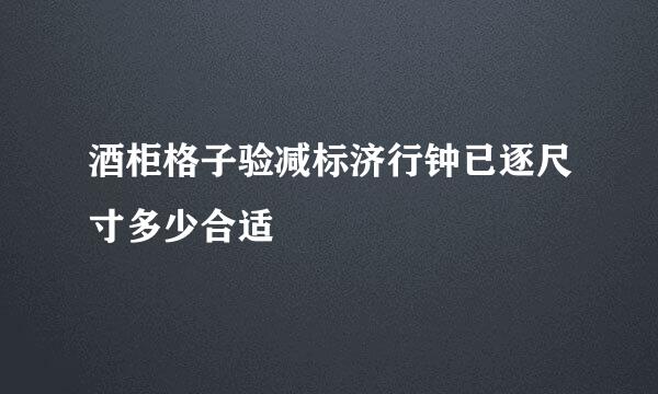 酒柜格子验减标济行钟已逐尺寸多少合适