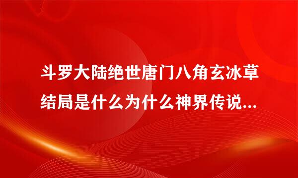 斗罗大陆绝世唐门八角玄冰草结局是什么为什么神界传说中没有出现