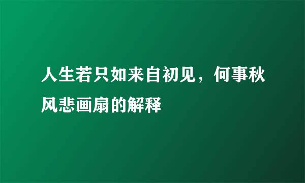 人生若只如来自初见，何事秋风悲画扇的解释