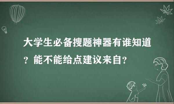 大学生必备搜题神器有谁知道？能不能给点建议来自？