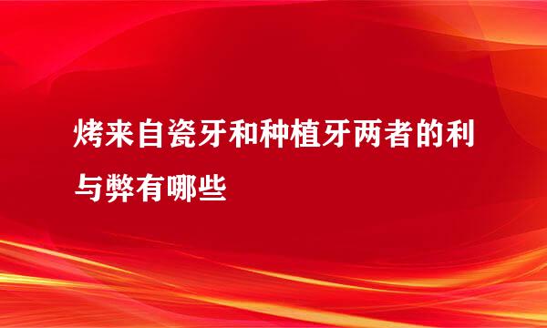 烤来自瓷牙和种植牙两者的利与弊有哪些