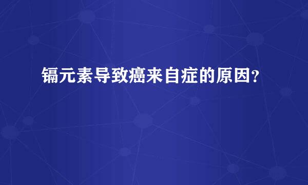 镉元素导致癌来自症的原因？