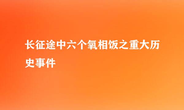 长征途中六个氧相饭之重大历史事件