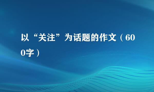 以“关注”为话题的作文（600字）