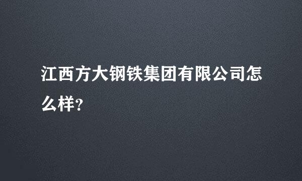 江西方大钢铁集团有限公司怎么样？