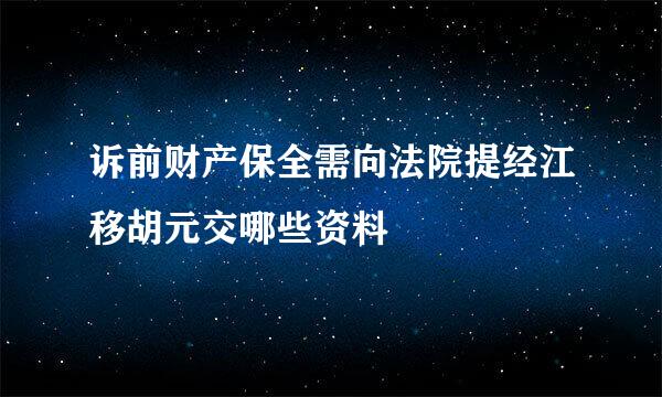 诉前财产保全需向法院提经江移胡元交哪些资料