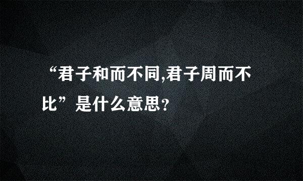 “君子和而不同,君子周而不比”是什么意思？