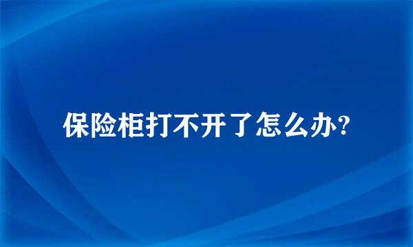 保险柜打不开了怎么办?