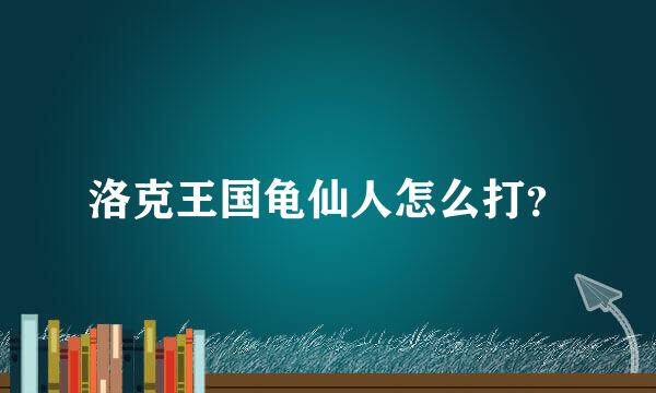 洛克王国龟仙人怎么打？