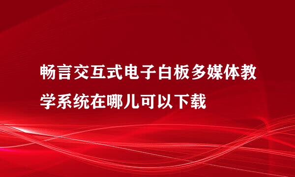 畅言交互式电子白板多媒体教学系统在哪儿可以下载