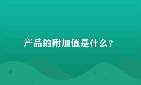 产品的附加值是什么？