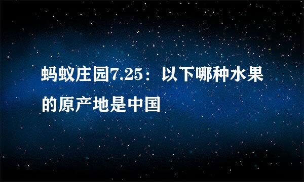 蚂蚁庄园7.25：以下哪种水果的原产地是中国