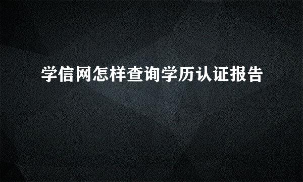 学信网怎样查询学历认证报告