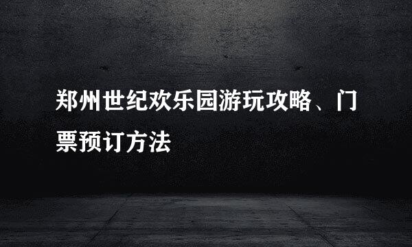 郑州世纪欢乐园游玩攻略、门票预订方法