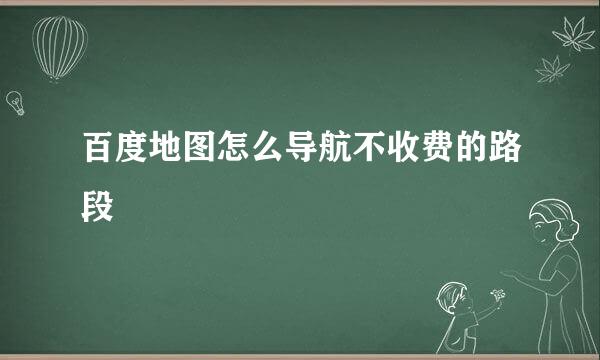 百度地图怎么导航不收费的路段