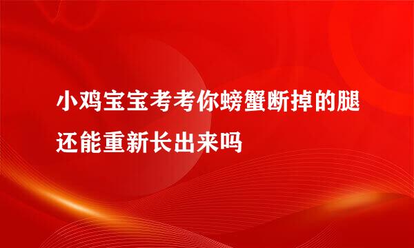 小鸡宝宝考考你螃蟹断掉的腿还能重新长出来吗