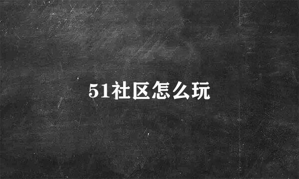 51社区怎么玩