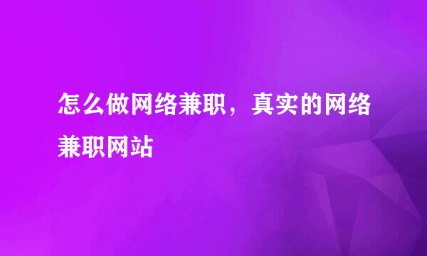 怎么做网络兼职，真实的网络兼职网站