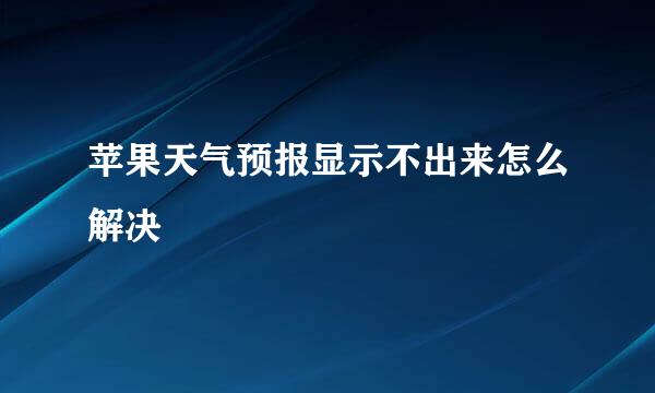 苹果天气预报显示不出来怎么解决