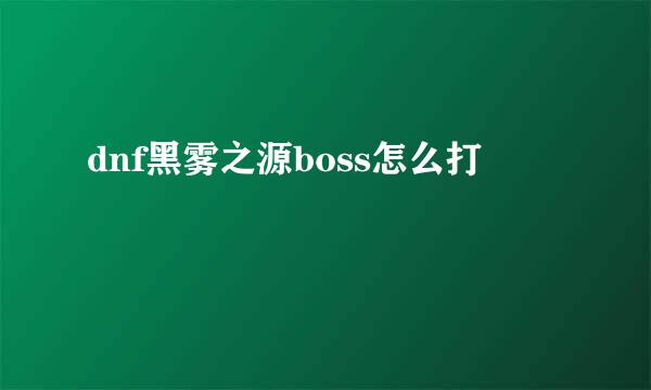 dnf黑雾之源boss怎么打