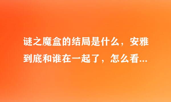 谜之魔盒的结局是什么，安雅到底和谁在一起了，怎么看不明白了，跪求结局