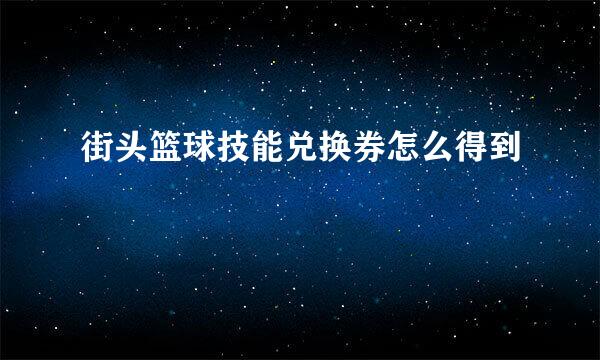 街头篮球技能兑换券怎么得到