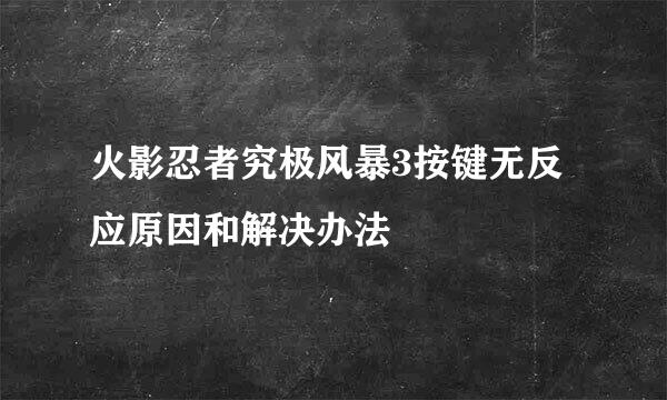 火影忍者究极风暴3按键无反应原因和解决办法