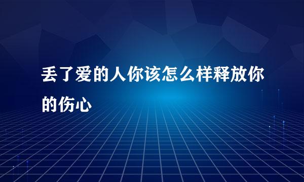 丢了爱的人你该怎么样释放你的伤心