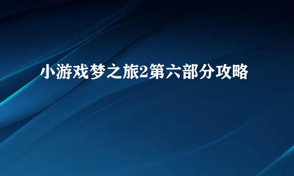 小游戏梦之旅2第六部分攻略