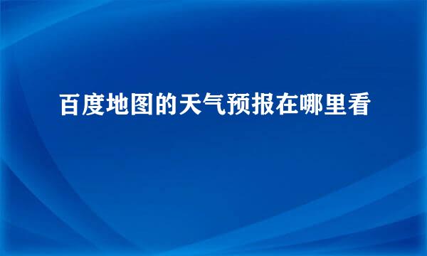 百度地图的天气预报在哪里看