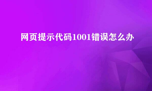 网页提示代码1001错误怎么办