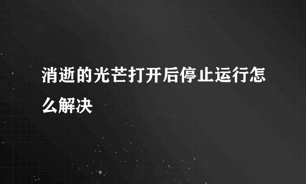 消逝的光芒打开后停止运行怎么解决