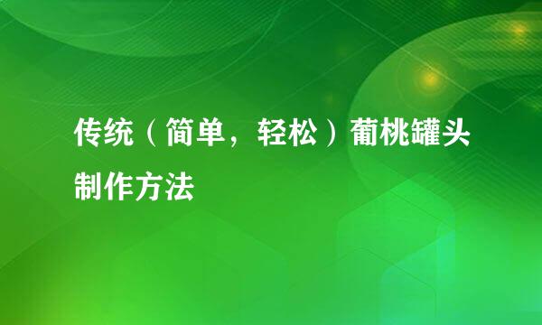 传统（简单，轻松）葡桃罐头制作方法