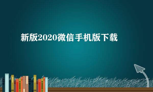 新版2020微信手机版下载