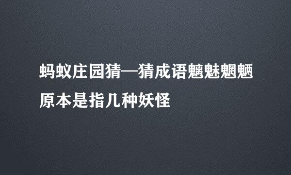 蚂蚁庄园猜—猜成语魑魅魍魉原本是指几种妖怪