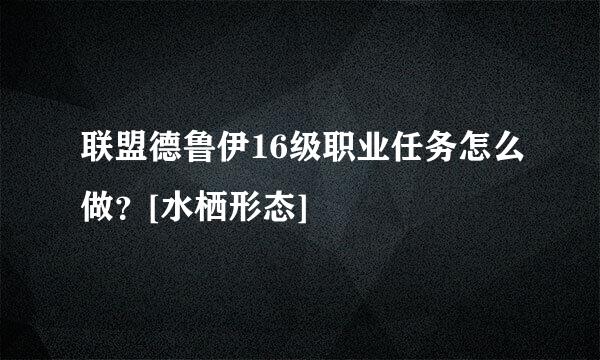 联盟德鲁伊16级职业任务怎么做？[水栖形态]