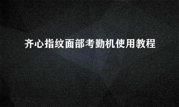 齐心指纹面部考勤机使用教程