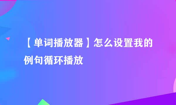 【单词播放器】怎么设置我的例句循环播放