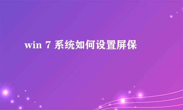 win 7 系统如何设置屏保