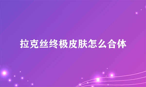 拉克丝终极皮肤怎么合体