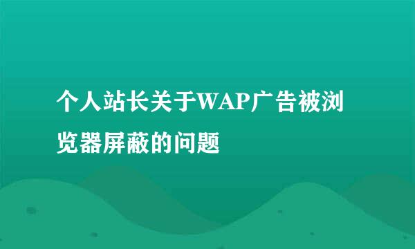 个人站长关于WAP广告被浏览器屏蔽的问题