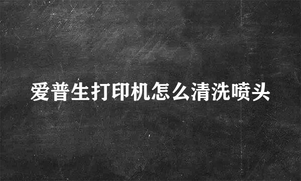 爱普生打印机怎么清洗喷头