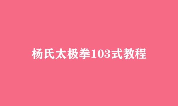 杨氏太极拳103式教程