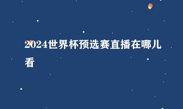 2024世界杯预选赛直播在哪儿看