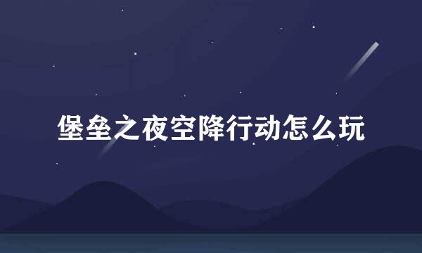 堡垒之夜空降行动怎么玩