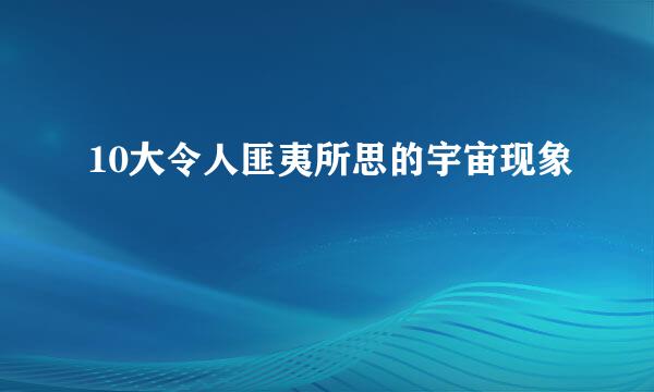 10大令人匪夷所思的宇宙现象