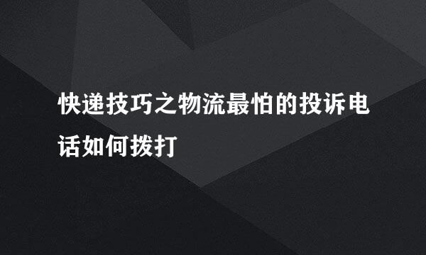 快递技巧之物流最怕的投诉电话如何拨打