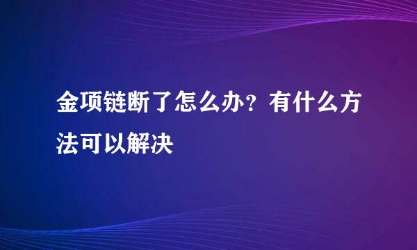 金项链断了怎么办？有什么方法可以解决