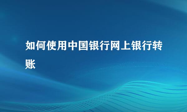 如何使用中国银行网上银行转账