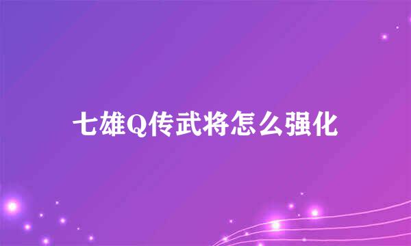 七雄Q传武将怎么强化